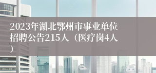 2023年湖北鄂州市事业单位招聘公告215人（医疗岗4人）