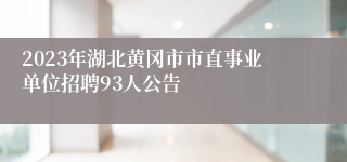 2023年湖北黄冈市市直事业单位招聘93人公告