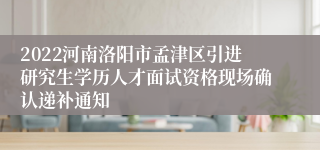 2022河南洛阳市孟津区引进研究生学历人才面试资格现场确认递补通知