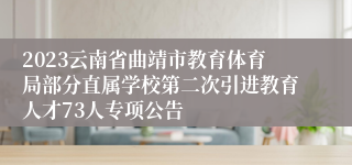 2023云南省曲靖市教育体育局部分直属学校第二次引进教育人才73人专项公告