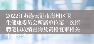 2022江苏连云港市海州区卫生健康委员会所属单位第二次招聘笔试成绩查询及资格复审相关事项公告