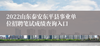 2022山东泰安东平县事业单位招聘笔试成绩查询入口