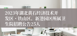 2023年湖北黄石经济技术开发区・铁山区、新港园区所属卫生院招聘公告25人