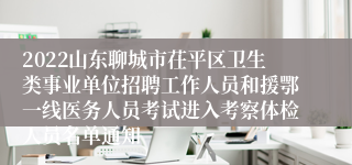 2022山东聊城市茌平区卫生类事业单位招聘工作人员和援鄂一线医务人员考试进入考察体检人员名单通知