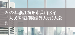 2023年浙江杭州市萧山区第二人民医院招聘编外人员3人公告