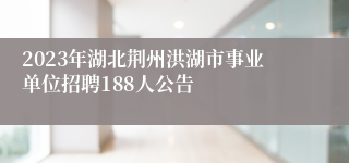 2023年湖北荆州洪湖市事业单位招聘188人公告