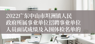 2022广东中山市坦洲镇人民政府所属事业单位招聘事业单位人员面试成绩及入围体检名单的公告