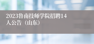 2023鲁南技师学院招聘14人公告（山东）