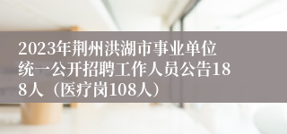 2023年荆州洪湖市事业单位统一公开招聘工作人员公告188人（医疗岗108人）