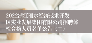 2022浙江丽水经济技术开发区实业发展集团有限公司招聘体检合格人员名单公告（二）