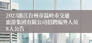 2023浙江台州市温岭市交通旅游集团有限公司招聘编外人员8人公告