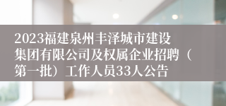 2023福建泉州丰泽城市建设集团有限公司及权属企业招聘（第一批）工作人员33人公告