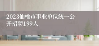 2023仙桃市事业单位统一公开招聘199人