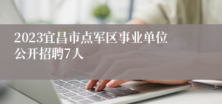 2023宜昌市点军区事业单位公开招聘7人