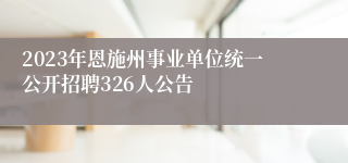 2023年恩施州事业单位统一公开招聘326人公告