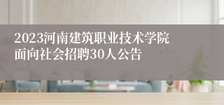 2023河南建筑职业技术学院面向社会招聘30人公告