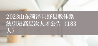 2023山东菏泽巨野县教体系统引进高层次人才公告（183人）