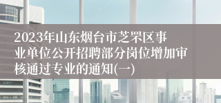 2023年山东烟台市芝罘区事业单位公开招聘部分岗位增加审核通过专业的通知(一)