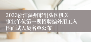 2023浙江温州市洞头区机关事业单位第一期招聘编外用工入围面试人员名单公布