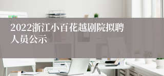 2022浙江小百花越剧院拟聘人员公示