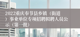 2022重庆奉节县乡镇（街道）事业单位专项招聘拟聘人员公示（第一批）