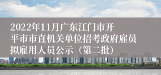 2022年11月广东江门市开平市市直机关单位招考政府雇员拟雇用人员公示（第二批）