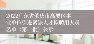 2022广东省肇庆市高要区事业单位引进紧缺人才拟聘用人员名单（第一批）公示