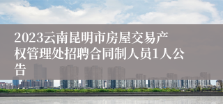 2023云南昆明市房屋交易产权管理处招聘合同制人员1人公告