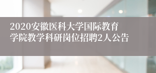 2020安徽医科大学国际教育学院教学科研岗位招聘2人公告