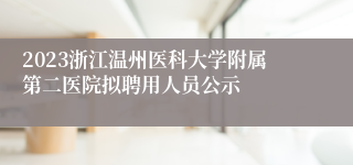 2023浙江温州医科大学附属第二医院拟聘用人员公示