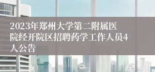 2023年郑州大学第二附属医院经开院区招聘药学工作人员4人公告