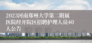 2023河南郑州大学第二附属医院经开院区招聘护理人员40人公告