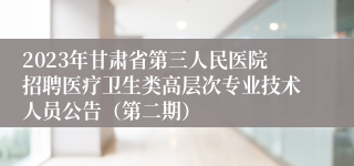 2023年甘肃省第三人民医院招聘医疗卫生类高层次专业技术人员公告（第二期）