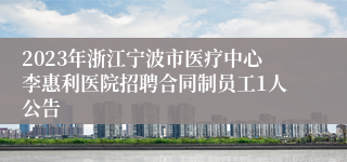 2023年浙江宁波市医疗中心李惠利医院招聘合同制员工1人公告