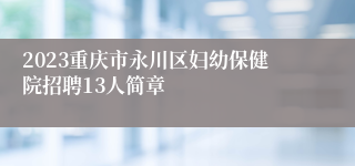 2023重庆市永川区妇幼保健院招聘13人简章