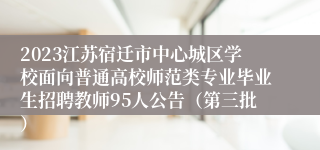 2023江苏宿迁市中心城区学校面向普通高校师范类专业毕业生招聘教师95人公告（第三批）