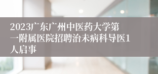 2023广东广州中医药大学第一附属医院招聘治未病科导医1人启事