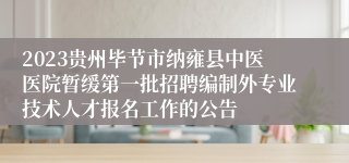 2023贵州毕节市纳雍县中医医院暂缓第一批招聘编制外专业技术人才报名工作的公告