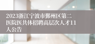 2023浙江宁波市鄞州区第二医院医共体招聘高层次人才11人公告