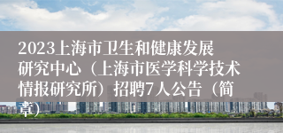 2023上海市卫生和健康发展研究中心（上海市医学科学技术情报研究所）招聘7人公告（简章）