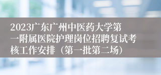 2023广东广州中医药大学第一附属医院护理岗位招聘复试考核工作安排（第一批第二场）