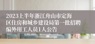 2023上半年浙江舟山市定海区住房和城乡建设局第一批招聘编外用工人员1人公告