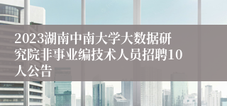 2023湖南中南大学大数据研究院非事业编技术人员招聘10人公告