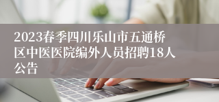 2023春季四川乐山市五通桥区中医医院编外人员招聘18人公告