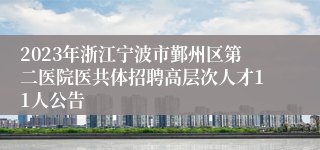 2023年浙江宁波市鄞州区第二医院医共体招聘高层次人才11人公告