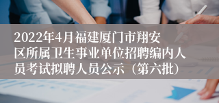 2022年4月福建厦门市翔安区所属卫生事业单位招聘编内人员考试拟聘人员公示（第六批）