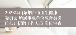 2023年山东烟台市卫生健康委员会 所属事业单位综合类岗位公开招聘工作人员 岗位审查通过专业（截至2023年2