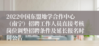 2022中国东盟地学合作中心（南宁）招聘工作人员直接考核岗位调整招聘条件及延长报名时间公告