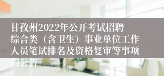 甘孜州2022年公开考试招聘综合类（含卫生）事业单位工作人员笔试排名及资格复审等事项的公告