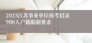 2023江苏事业单位统考招录900人户籍限制要求